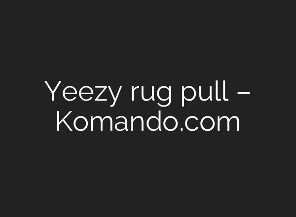 Yeezy rug pull – Komando.com