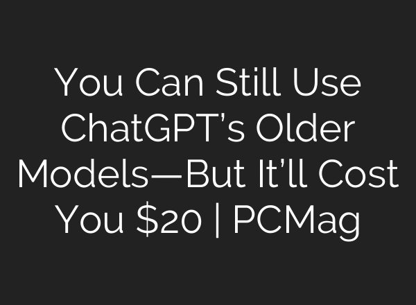 You Can Still Use ChatGPT’s Older Models—But It’ll Cost You $20 | PCMag