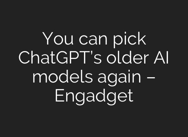 You can pick ChatGPT’s older AI models again – Engadget