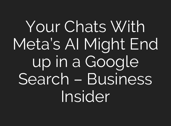 Your Chats With Meta’s AI Might End up in a Google Search – Business Insider