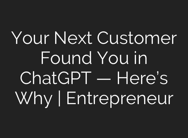 Your Next Customer Found You in ChatGPT — Here’s Why | Entrepreneur