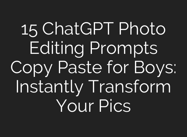 15 ChatGPT Photo Editing Prompts Copy Paste for Boys: Instantly Transform Your Pics