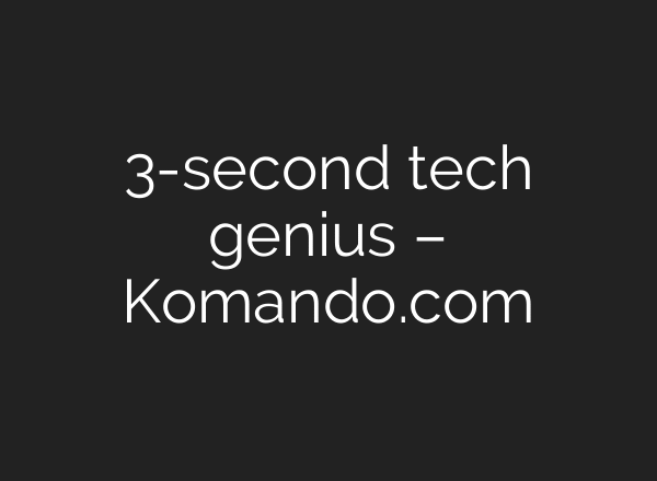 3-second tech genius – Komando.com
