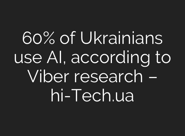 60% of Ukrainians use AI, according to Viber research – hi-Tech.ua