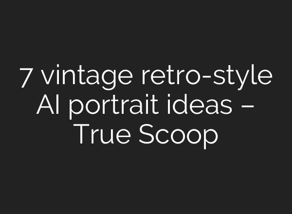 7 vintage retro-style AI portrait ideas – True Scoop