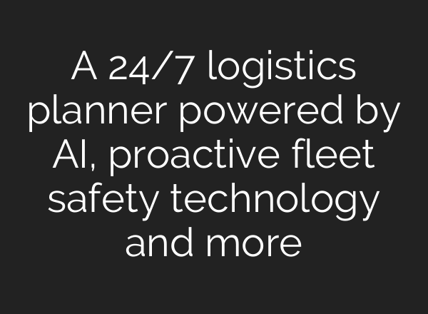 A 24/7 logistics planner powered by AI, proactive fleet safety technology and more