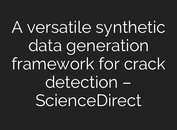 A versatile synthetic data generation framework for crack detection – ScienceDirect