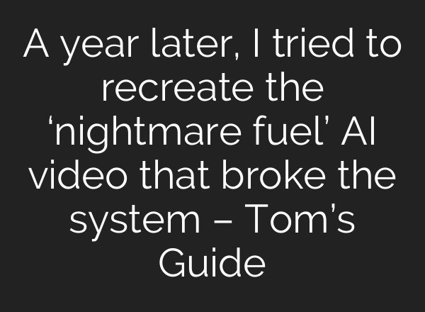 A year later, I tried to recreate the ‘nightmare fuel’ AI video that broke the system – Tom’s Guide