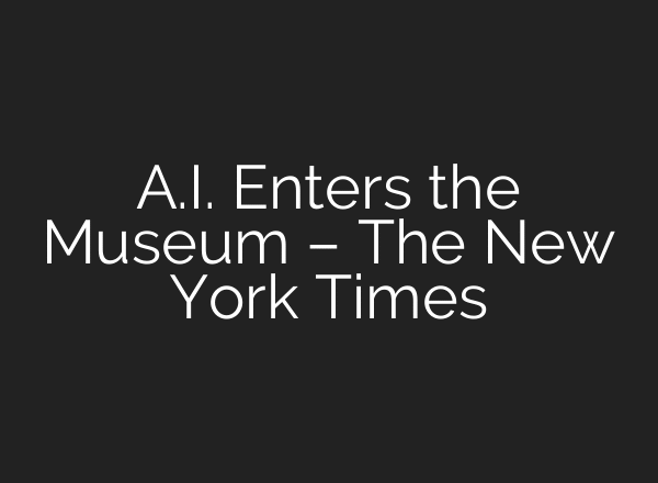 A.I. Enters the Museum – The New York Times