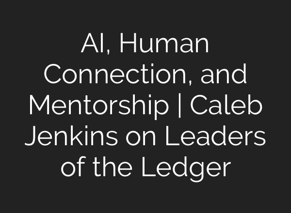AI, Human Connection, and Mentorship | Caleb Jenkins on Leaders of the Ledger