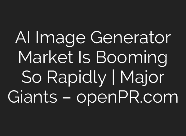 AI Image Generator Market Is Booming So Rapidly | Major Giants – openPR.com