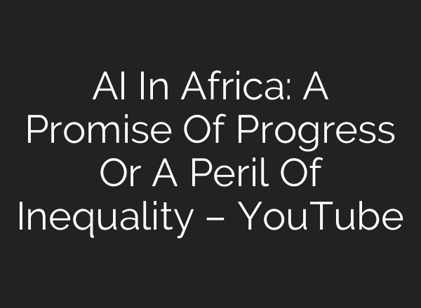 AI In Africa: A Promise Of Progress Or A Peril Of Inequality – YouTube
