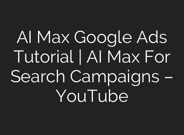 AI Max Google Ads Tutorial | AI Max For Search Campaigns – YouTube