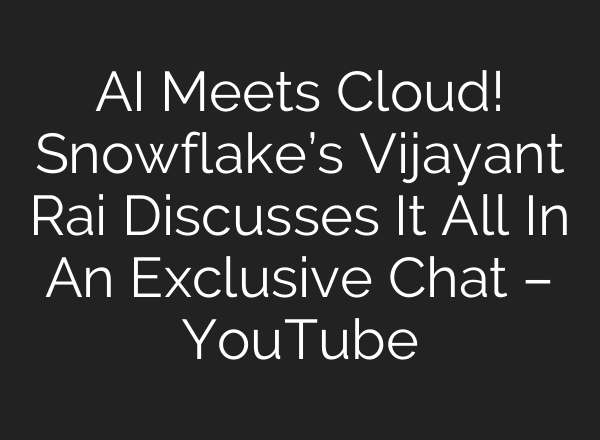 AI Meets Cloud! Snowflake’s Vijayant Rai Discusses It All In An Exclusive Chat – YouTube