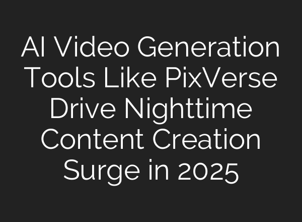 AI Video Generation Tools Like PixVerse Drive Nighttime Content Creation Surge in 2025