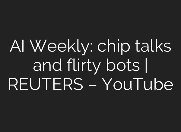 AI Weekly: chip talks and flirty bots | REUTERS – YouTube