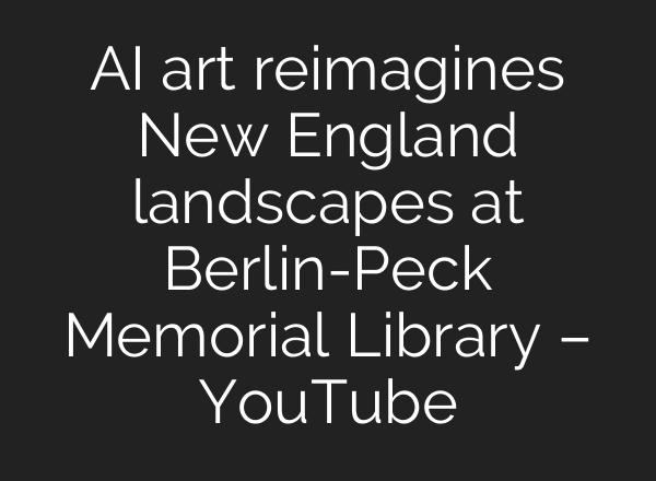 AI art reimagines New England landscapes at Berlin-Peck Memorial Library – YouTube