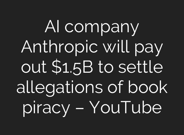 AI company Anthropic will pay out $1.5B to settle allegations of book piracy – YouTube