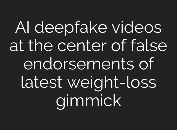 AI deepfake videos at the center of false endorsements of latest weight-loss gimmick