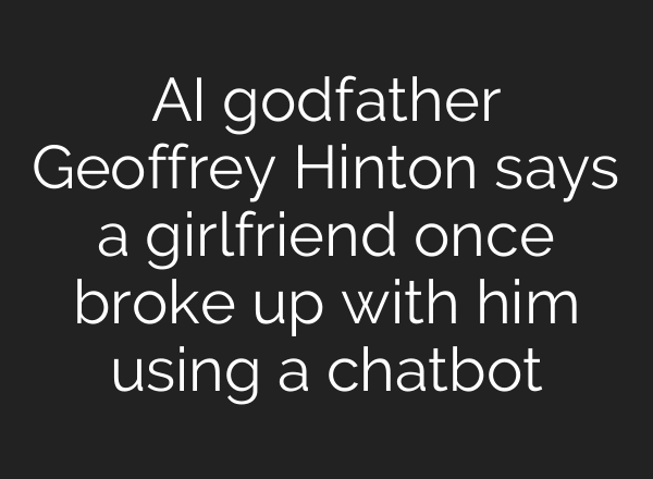 AI godfather Geoffrey Hinton says a girlfriend once broke up with him using a chatbot