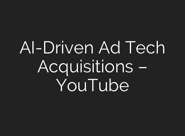 AI-Driven Ad Tech Acquisitions – YouTube