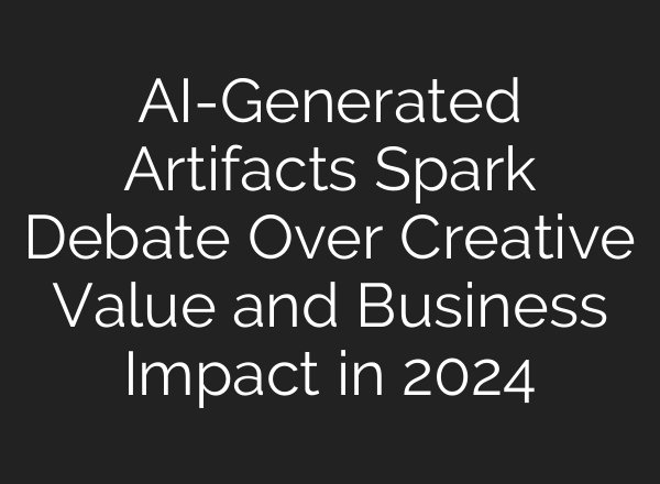 AI-Generated Artifacts Spark Debate Over Creative Value and Business Impact in 2024