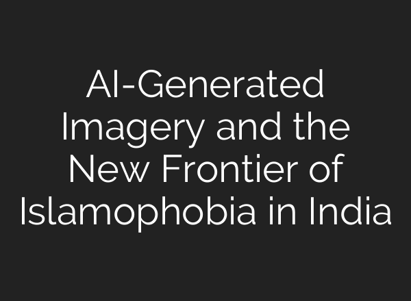 AI-Generated Imagery and the New Frontier of Islamophobia in India