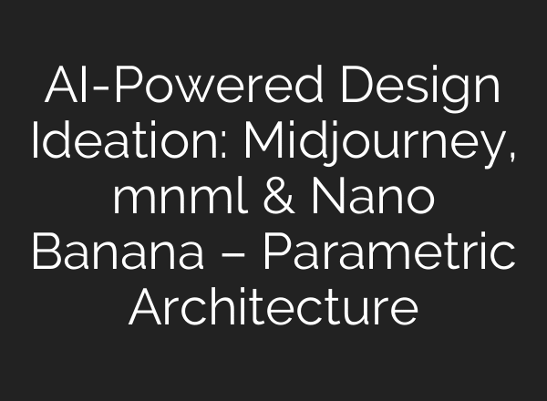 AI-Powered Design Ideation: Midjourney, mnml & Nano Banana – Parametric Architecture