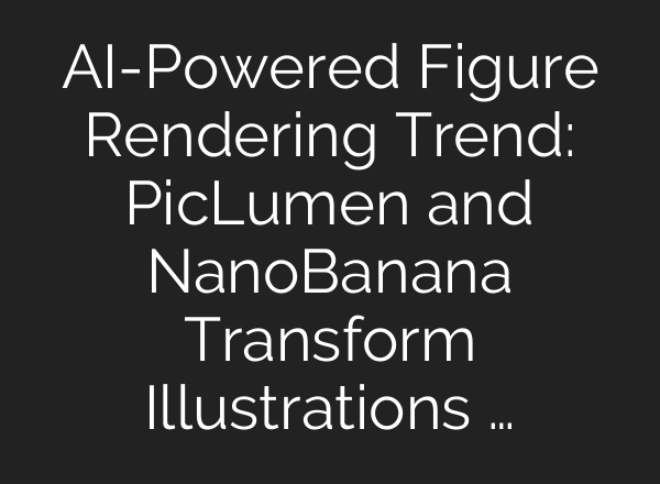 AI-Powered Figure Rendering Trend: PicLumen and NanoBanana Transform Illustrations …