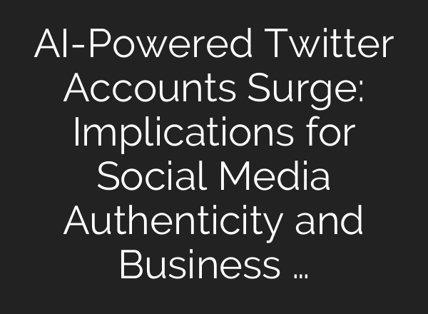 AI-Powered Twitter Accounts Surge: Implications for Social Media Authenticity and Business …