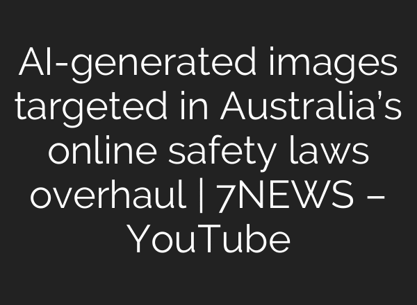 AI-generated images targeted in Australia’s online safety laws overhaul | 7NEWS – YouTube