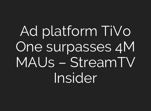 Ad platform TiVo One surpasses 4M MAUs – StreamTV Insider