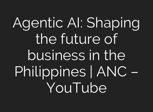 Agentic AI: Shaping the future of business in the Philippines | ANC – YouTube