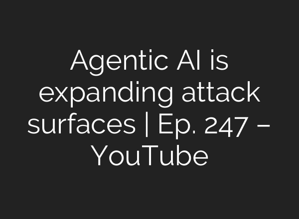 Agentic AI is expanding attack surfaces | Ep. 247 – YouTube