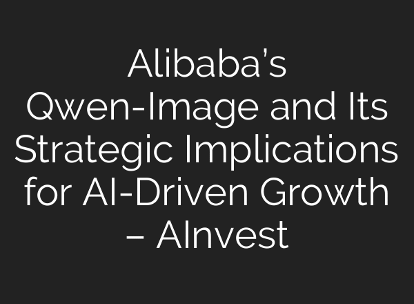Alibaba’s Qwen-Image and Its Strategic Implications for AI-Driven Growth – AInvest