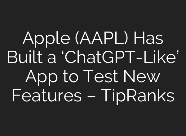 Apple (AAPL) Has Built a ‘ChatGPT-Like’ App to Test New Features – TipRanks