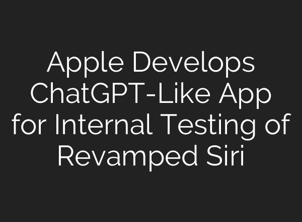 Apple Develops ChatGPT-Like App for Internal Testing of Revamped Siri