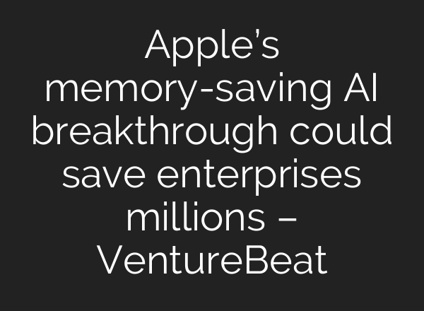Apple’s memory-saving AI breakthrough could save enterprises millions – VentureBeat