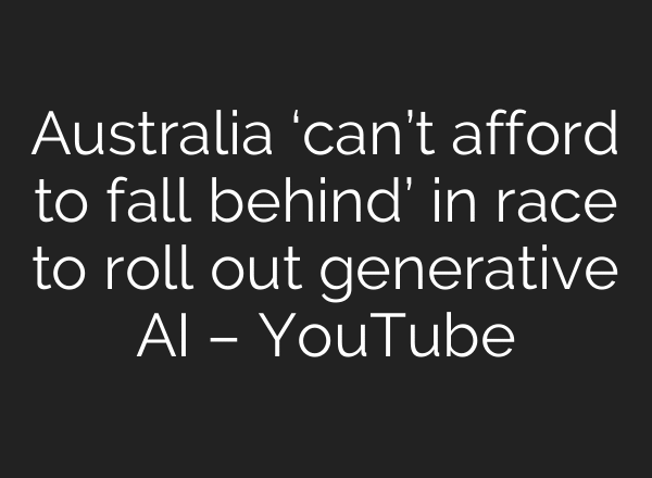Australia ‘can’t afford to fall behind’ in race to roll out generative AI – YouTube