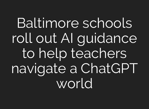 Baltimore schools roll out AI guidance to help teachers navigate a ChatGPT world