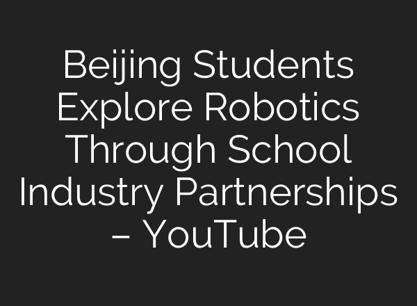 Beijing Students Explore Robotics Through School Industry Partnerships – YouTube