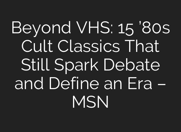 Beyond VHS: 15 ’80s Cult Classics That Still Spark Debate and Define an Era – MSN