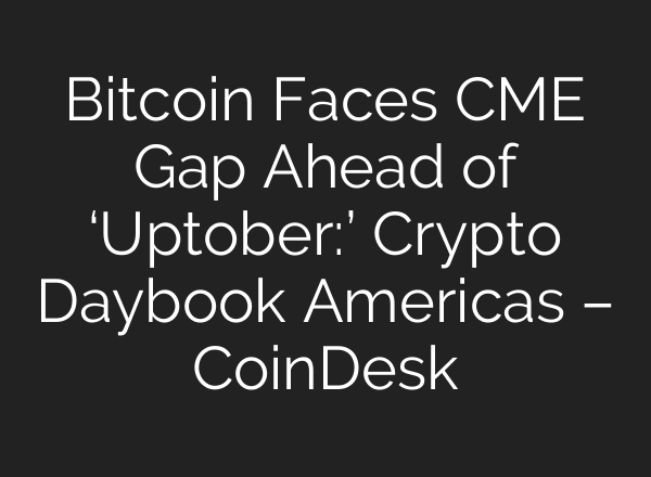 Bitcoin Faces CME Gap Ahead of ‘Uptober:’ Crypto Daybook Americas – CoinDesk