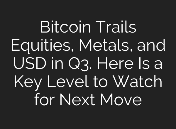 Bitcoin Trails Equities, Metals, and USD in Q3. Here Is a Key Level to Watch for Next Move