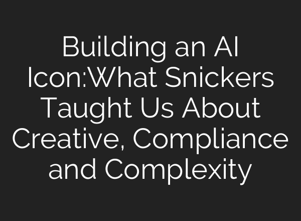 Building an AI Icon:What Snickers Taught Us About Creative, Compliance and Complexity