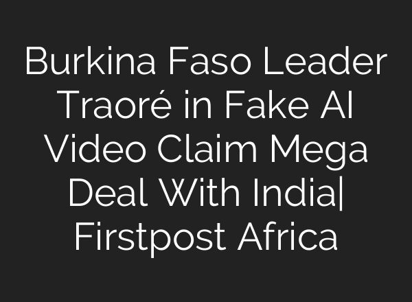 Burkina Faso Leader Traoré in Fake AI Video Claim Mega Deal With India| Firstpost Africa