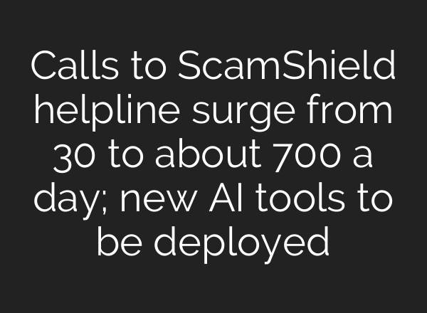 Calls to ScamShield helpline surge from 30 to about 700 a day; new AI tools to be deployed