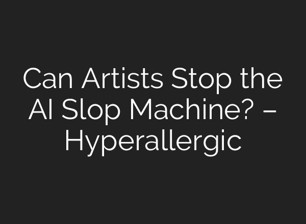 Can Artists Stop the AI Slop Machine? – Hyperallergic