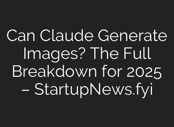 Can Claude Generate Images? The Full Breakdown for 2025 – StartupNews.fyi
