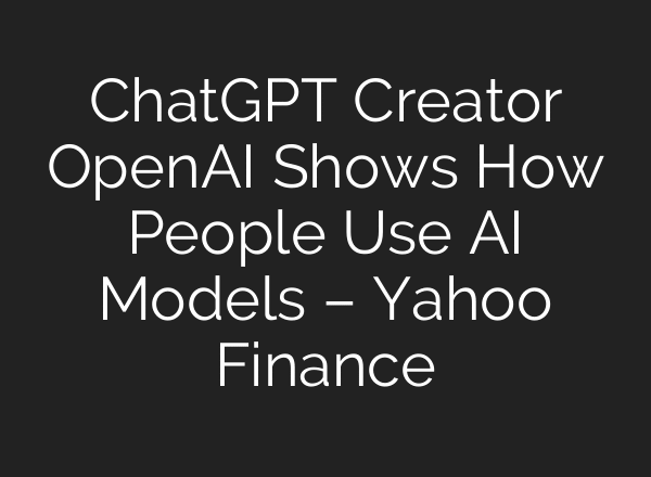 ChatGPT Creator OpenAI Shows How People Use AI Models – Yahoo Finance